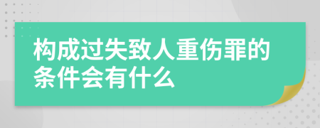 构成过失致人重伤罪的条件会有什么