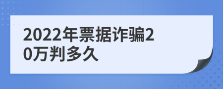 2022年票据诈骗20万判多久