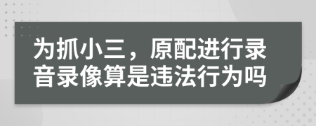 为抓小三，原配进行录音录像算是违法行为吗