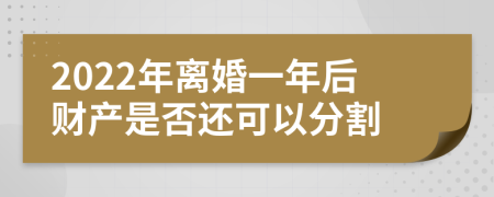 2022年离婚一年后财产是否还可以分割