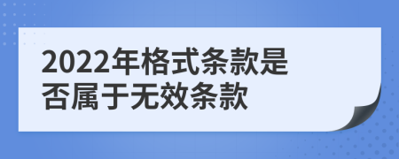 2022年格式条款是否属于无效条款