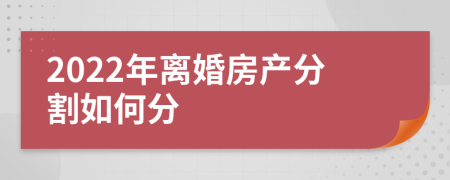 2022年离婚房产分割如何分