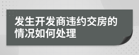 发生开发商违约交房的情况如何处理