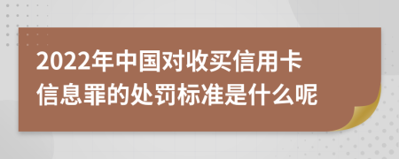 2022年中国对收买信用卡信息罪的处罚标准是什么呢