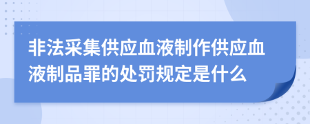 非法采集供应血液制作供应血液制品罪的处罚规定是什么