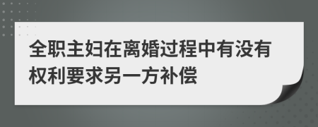 全职主妇在离婚过程中有没有权利要求另一方补偿