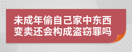 未成年偷自己家中东西变卖还会构成盗窃罪吗