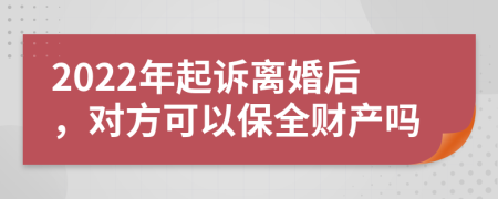 2022年起诉离婚后，对方可以保全财产吗