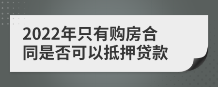 2022年只有购房合同是否可以抵押贷款