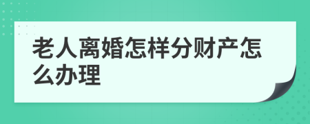 老人离婚怎样分财产怎么办理