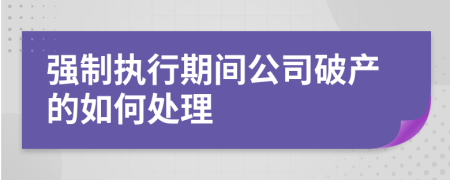 强制执行期间公司破产的如何处理