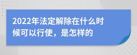 2022年法定解除在什么时候可以行使，是怎样的