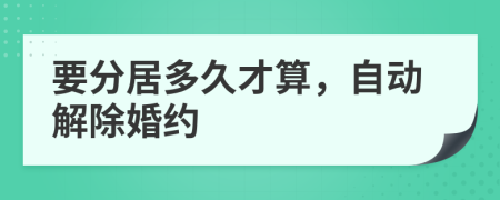 要分居多久才算，自动解除婚约