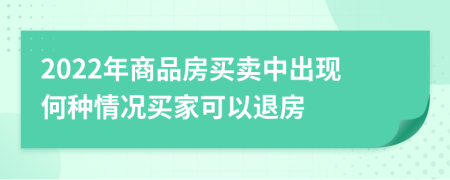 2022年商品房买卖中出现何种情况买家可以退房