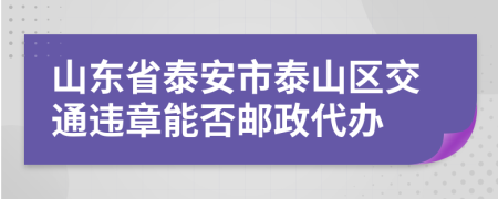 山东省泰安市泰山区交通违章能否邮政代办