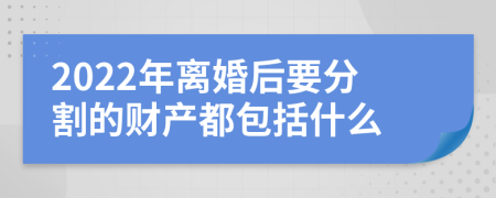 2022年离婚后要分割的财产都包括什么