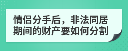 情侣分手后，非法同居期间的财产要如何分割