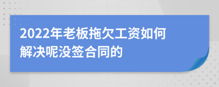 2022年老板拖欠工资如何解决呢没签合同的