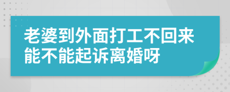 老婆到外面打工不回来能不能起诉离婚呀