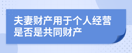 夫妻财产用于个人经营是否是共同财产