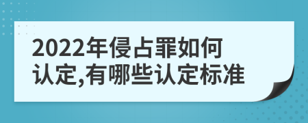 2022年侵占罪如何认定,有哪些认定标准