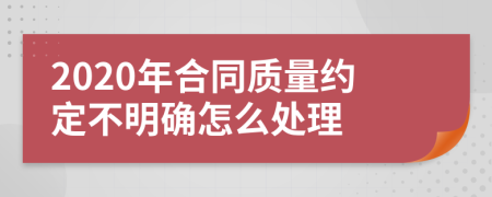 2020年合同质量约定不明确怎么处理