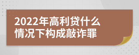 2022年高利贷什么情况下构成敲诈罪