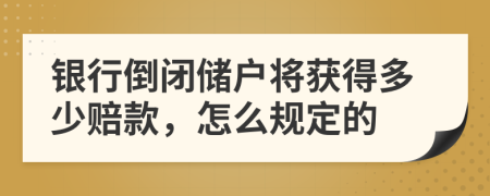 银行倒闭储户将获得多少赔款，怎么规定的