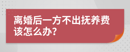 离婚后一方不出抚养费该怎么办？