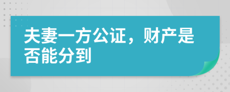 夫妻一方公证，财产是否能分到