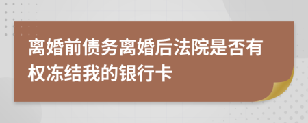 离婚前债务离婚后法院是否有权冻结我的银行卡