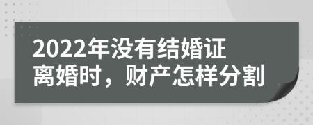 2022年没有结婚证离婚时，财产怎样分割