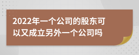 2022年一个公司的股东可以又成立另外一个公司吗