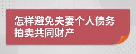 怎样避免夫妻个人债务拍卖共同财产