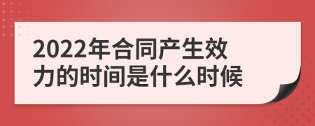 2022年合同产生效力的时间是什么时候