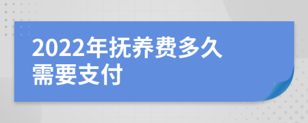 2022年抚养费多久需要支付