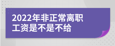 2022年非正常离职工资是不是不给