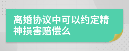 离婚协议中可以约定精神损害赔偿么