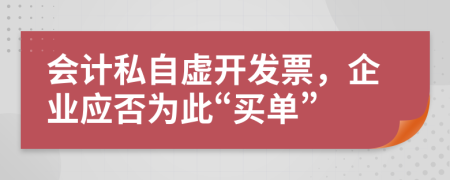 会计私自虚开发票，企业应否为此“买单”
