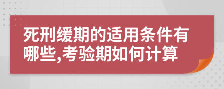 死刑缓期的适用条件有哪些,考验期如何计算