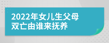 2022年女儿生父母双亡由谁来抚养