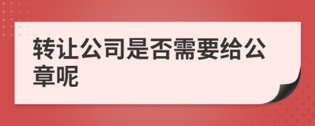 转让公司是否需要给公章呢