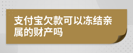 支付宝欠款可以冻结亲属的财产吗