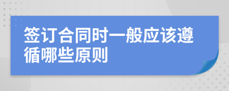 签订合同时一般应该遵循哪些原则