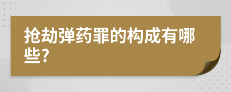抢劫弹药罪的构成有哪些?
