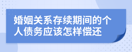 婚姻关系存续期间的个人债务应该怎样偿还