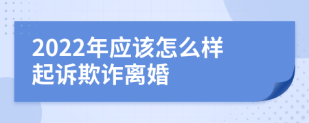 2022年应该怎么样起诉欺诈离婚