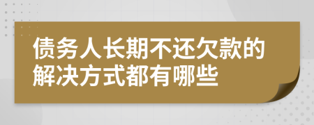 债务人长期不还欠款的解决方式都有哪些