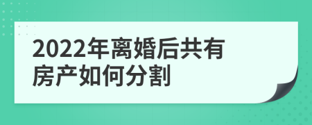 2022年离婚后共有房产如何分割