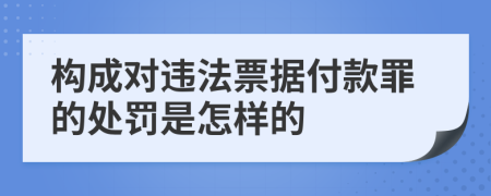 构成对违法票据付款罪的处罚是怎样的